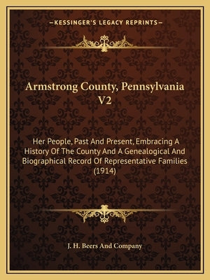 Armstrong County, Pennsylvania V2: Her People, Past And Present, Embracing A History Of The County And A Genealogical And Biographical Record Of Repre Paperback Kessinger Publishing