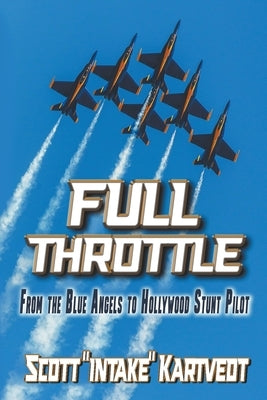 Full Throttle: From the Blue Angels to Hollywood Stunt Pilot Paperback Scott Kartvedt