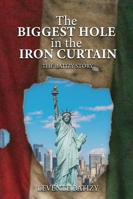 The Biggest Hole In The Iron Curtain: The Batizy Story Paperback Authors' Tranquility Press