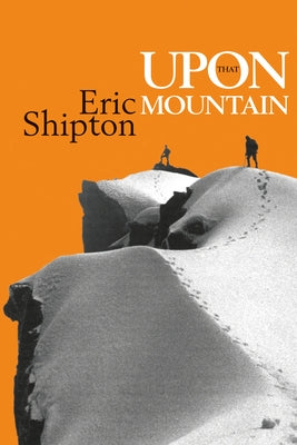 Upon That Mountain: The First Autobiography of the Legendary Mountaineer Eric Shipton Paperback Vertebrate Publishing
