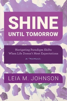 Shine Until Tomorrow: Navigating Paradigm Shifts When Life Doesn't Meet Expectations Paperback Phoenix Media and Books LLC