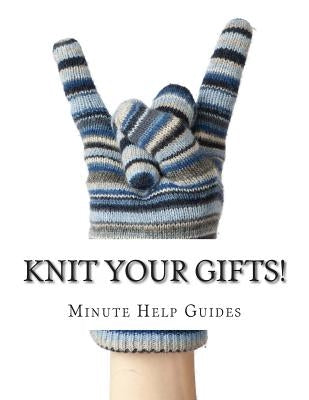 Knit Your Gifts!: Learn How to Knit with Over a Dozen Gift Worthy Patterns Paperback Createspace Independent Publishing Platform
