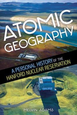 Atomic Geography: A Personal History of the Hanford Nuclear Reservation Paperback Washington State University Press
