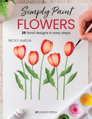 Simply Paint Flowers: 25 Inspiring Designs in Easy Steps Paperback Search Press