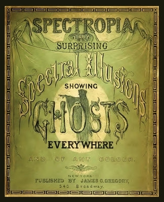 Spectropia, or Surprising Spectral Illusions Showing Ghosts Everywhere Curious Publications