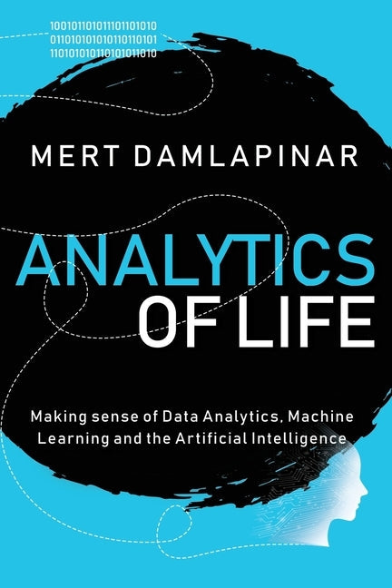Analytics of Life: Making Sense of Data Analytics, Machine Learning & Artificial Intelligence Paperback Independently Published