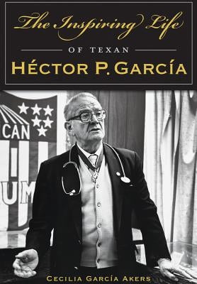 The Inspiring Life of Texan Héctor P. García Paperback History Press