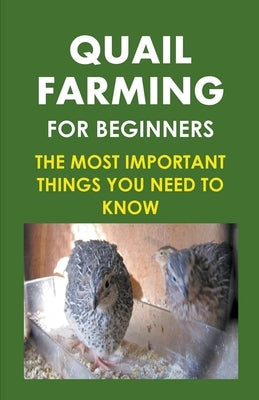 Quail Farming For Beginners: The Most Important Things You Need To Know Paperback Frank Albert