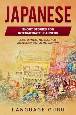 Japanese Short Stories for Intermediate Learners: Learn Japanese and Build Your Vocabulary The Fun and Easy Way Paperback Language Mastery Publishing