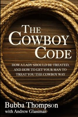 The Cowboy Code: How A Lady Should Be Treated, And How To Get Your Man To Treat You The Cowboy Way Paperback June Road Media, Inc.