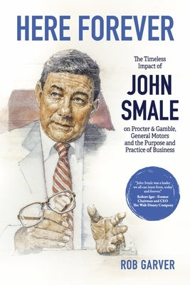 Here Forever: The Timeless Impact of John Smale on Procter & Gamble, General Motors and the Purpose and Practice of Business Paperback Bookbaby