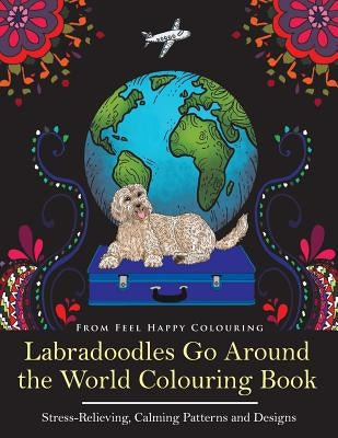 Labradoodles Go Around the World Colouring Book: Fun Labradoodle Coloring Book for Adults and Kids 10+ for Relaxation and Stress-Relief Paperback Feel Happy Limited