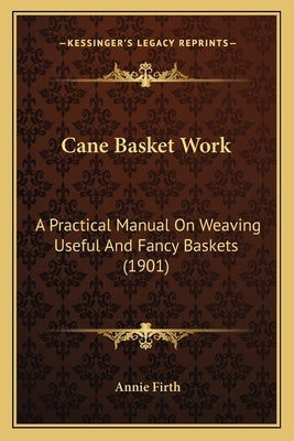 Cane Basket Work: A Practical Manual On Weaving Useful And Fancy Baskets (1901) Paperback Kessinger Publishing