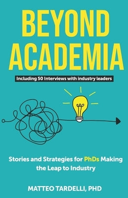 Beyond Academia: Stories and Strategies for PhDs Making the Leap to Industry Paperback Independently Published