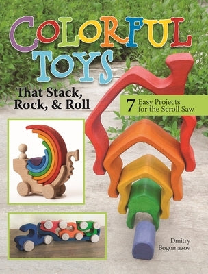 Colorful Toys That Stack, Rock, and Roll: 7 Easy Projects for the Scroll Saw Paperback Fox Chapel Publishing
