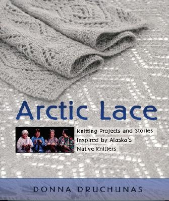 Arctic Lace: Knitting Projects and Stories Inspired by Alaska's Native Knitters Paperback Nomad Press (CO)