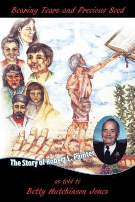 Bearing Tears and Precious Seed: The Story of Robert L. Painter Paperback WestBow Press
