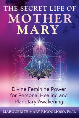 The Secret Life of Mother Mary: Divine Feminine Power for Personal Healing and Planetary Awakening Paperback Bear & Company