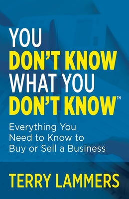 You Don't Know What You Don't Know(tm): Everything You Need to Know to Buy or Sell a Business Paperback Morgan James Publishing
