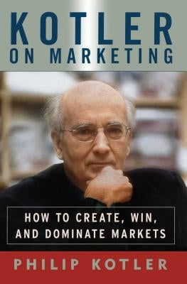 Kotler on Marketing: How to Create, Win, and Dominate Markets Free Press