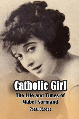 Catholic Girl: The Life and Times of Mabel Normand Paperback BearManor Media