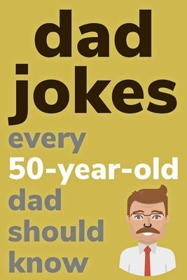 Dad Jokes Every 50 Year Old Dad Should Know: Plus Bonus Try Not To Laugh Game by Radcliff, Ben