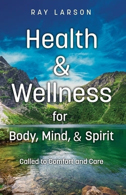 Health & Wellness for Body, Mind, & Spirit: Called to Comfort and Care by Larson, Ray