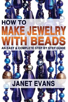How To Make Jewelry With Beads: An Easy & Complete Step by Step Guide Paperback Createspace Independent Publishing Platform