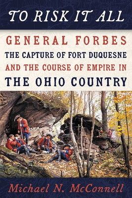 To Risk It All: General Forbes, the Capture of Fort Duquesne, and the Course of Empire in the Ohio Country Paperback University of Pittsburgh Press