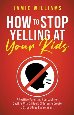 How to Stop Yelling at Your Kids: A Positive Parenting Approach for Dealing with Difficult Children to Create a Stress-Free Environment Paperback Oakridge Press