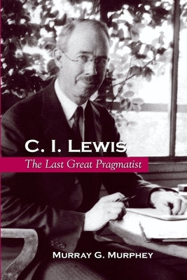 C. I. Lewis: The Last Great Pragmatist Paperback State University of New York Press
