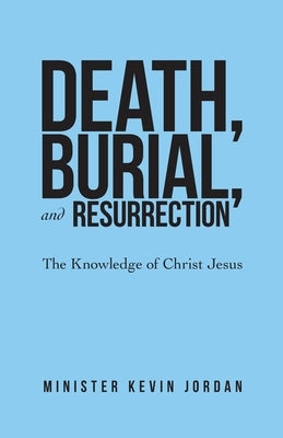 Death, Burial, and Resurrection: The Knowledge of Christ Jesus Paperback WestBow Press