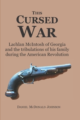 This Cursed War: Lachlan McIntosh of Georgia and the tribulations of his family during the American Revolution Paperback Independently Published