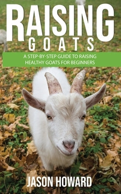 Raising Goats: A Step-by-Step Guide to Raising Healthy Goats for Beginners Paperback Novelty Publishing LLC