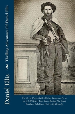 Thrilling Adventures Of Daniel Ellis: The Great Union Guide Of East Tennessee For A period Of Nearly Four Years During The Great Southern Rebellion. W Paperback Createspace Independent Publishing Platform