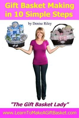 Gift Basket Making in 10 Simple Steps: I'm Densie Riley "The GIft Basket Lady" in my book "Gift Basket Making in 10 Simple Steps". I share with you st Paperback Createspace Independent Publishing Platform