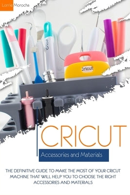 Cricut Accessories and Materials: The definitive guide to making the most of your Cricut machine by using the right accessories and materials Paperback Independently Published