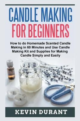 Candle Making for Beginners: How to learn Candle Making in 60 minutes and send it to your friends as a cool gift Paperback Createspace Independent Publishing Platform