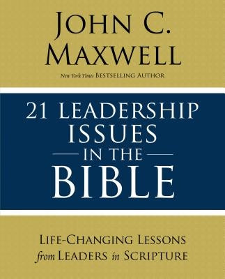 21 Leadership Issues in the Bible: Life-Changing Lessons from Leaders in Scripture by Maxwell, John C.