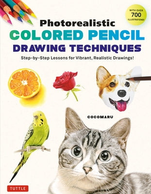 Photorealistic Colored Pencil Drawing Techniques: Step-By-Step Lessons for Vibrant, Realistic Drawings! (with Over 700 Illustrations) Paperback Tuttle Publishing