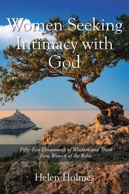 Women Seeking Intimacy with God: Fifty-Two Devotionals of Wisdom and Truth from Women of the Bible Paperback Christian Faith Publishing