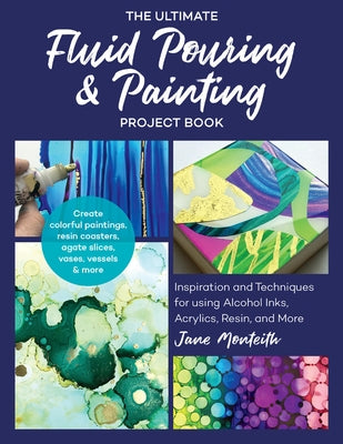 The Ultimate Fluid Pouring & Painting Project Book: Inspiration and Techniques for Using Alcohol Inks, Acrylics, Resin, and More; Create Colorful Pain Quarry Books
