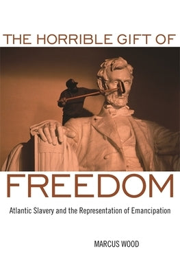 The Horrible Gift of Freedom: Atlantic Slavery and the Representation of Emancipation Paperback University of Georgia Press