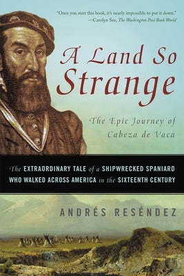 A Land So Strange: The Epic Journey of Cabeza de Vaca: The Extraordinary Tale of a Shipwrecked Spaniard Who Walked Across America in the Paperback Basic Books