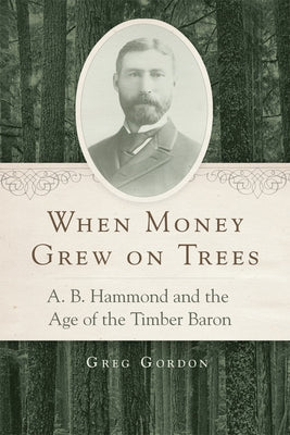 When Money Grew on Trees: A. B. Hammond and the Age of the Timber Baron Paperback University of Oklahoma Press