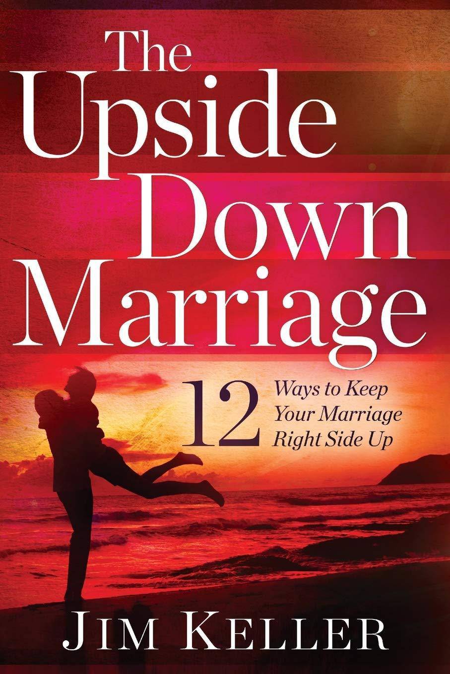 The Upside Down Marriage: 12 Ways to Keep Your Marriage Right Side Up Self help | Relations Jim Keller