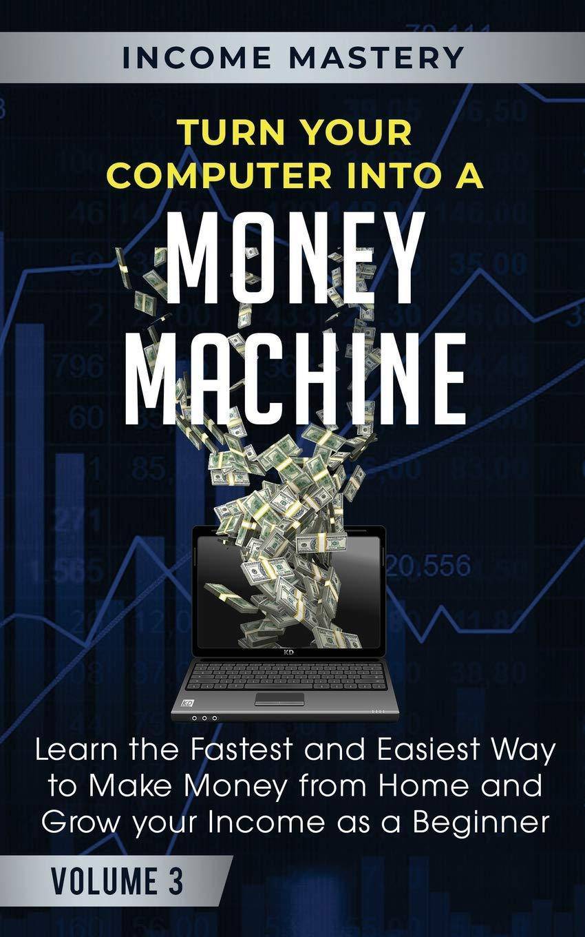 Turn Your Computer Into a Money Machine: Learn the Fastest and Easiest Way to Make Money From Home and Grow Your Income as a Beginner Volume 3 Business and Investments Phil Wall