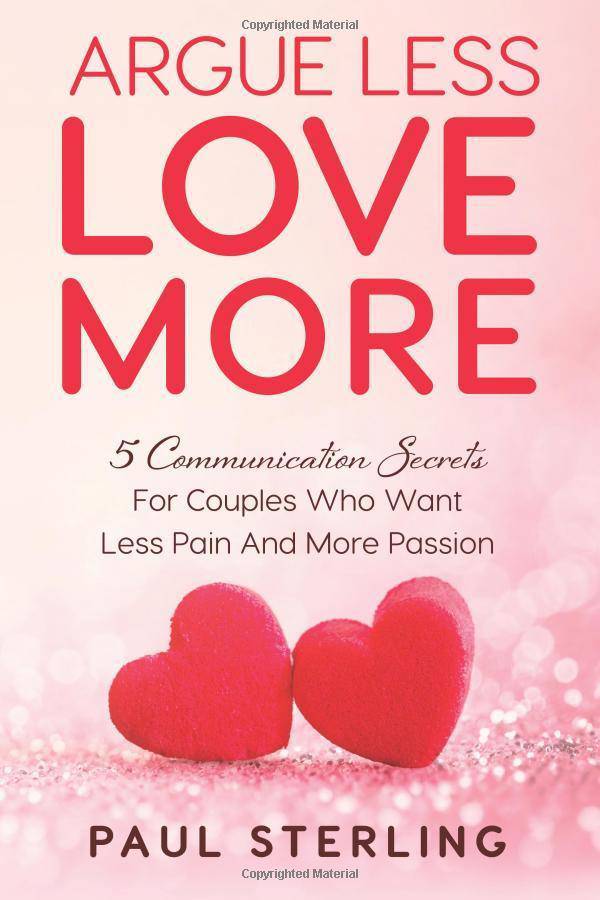 Argue Less Love More: 5 Communication Secrets For Couples Who Want Less Pain And More Passion Family & Relationships Sterling, Paul